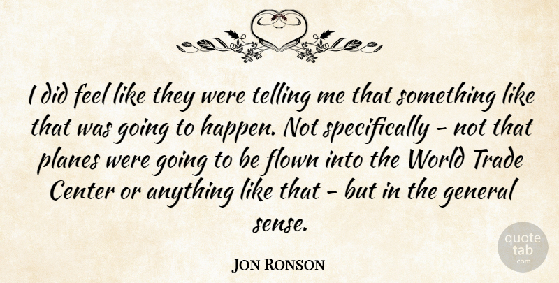 Jon Ronson Quote About Flown, Planes, Telling, Trade: I Did Feel Like They...