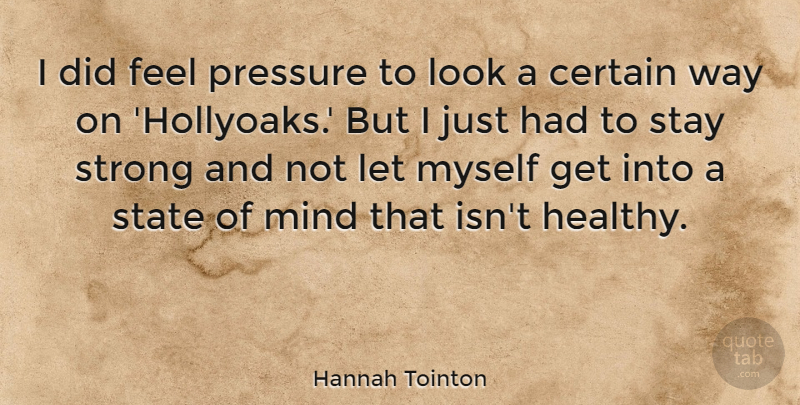 Hannah Tointon Quote About Certain, Mind, State, Stay: I Did Feel Pressure To...