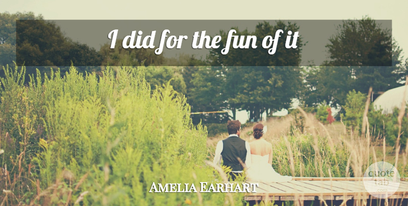 Amelia Earhart Quote About Fun: I Did For The Fun...