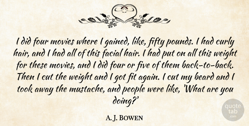 A. J. Bowen Quote About Curly, Cut, Facial, Fifty, Fit: I Did Four Movies Where...