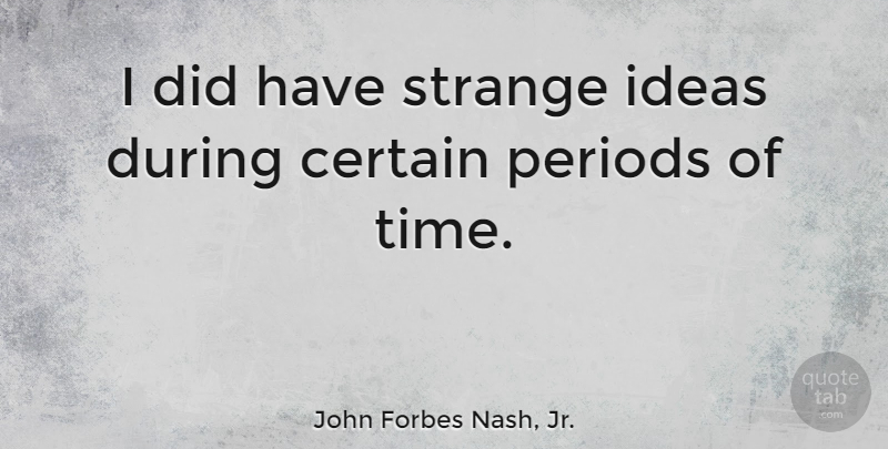 John Forbes Nash, Jr. Quote About Certain, Periods: I Did Have Strange Ideas...