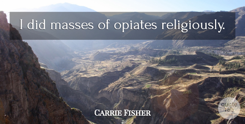 Carrie Fisher Quote About Opiates, Mass: I Did Masses Of Opiates...