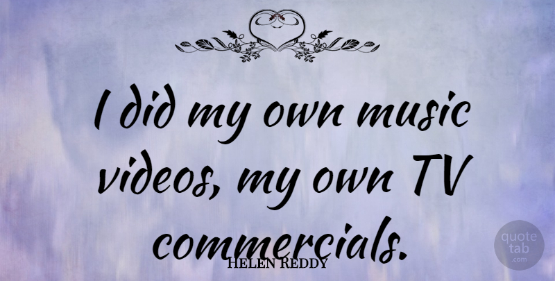 Helen Reddy Quote About Tvs, Video, Tv Commercial: I Did My Own Music...