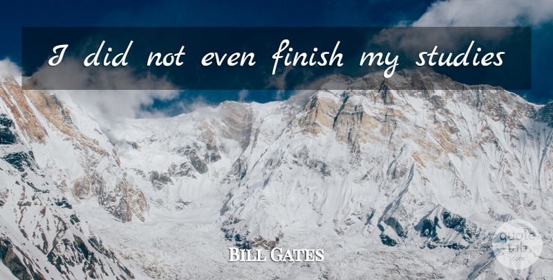 Bill Gates Quote About Study: I Did Not Even Finish...