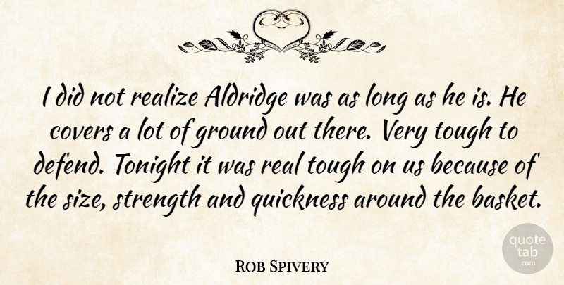 Rob Spivery Quote About Covers, Ground, Quickness, Realize, Strength: I Did Not Realize Aldridge...
