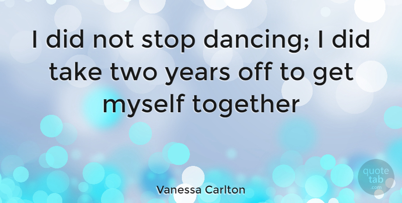Vanessa Carlton Quote About Two, Years, Dancing: I Did Not Stop Dancing...
