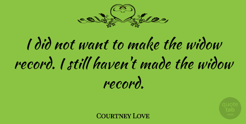 Courtney Love Quote About Widows, Records, Want: I Did Not Want To...