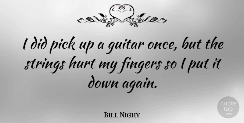 Bill Nighy Quote About Hurt, Guitar, Strings: I Did Pick Up A...