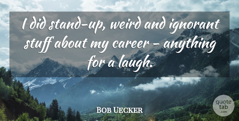 Bob Uecker Quote About Careers, Laughing, Ignorant: I Did Stand Up Weird...