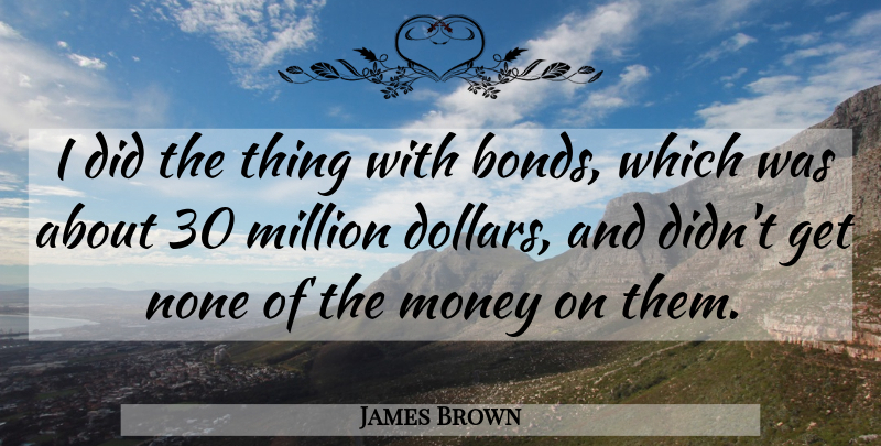 James Brown Quote About Ties, Dollars, Million Dollars: I Did The Thing With...