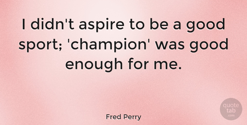 Fred Perry Quote About Sports, Athlete, Champion: I Didnt Aspire To Be...