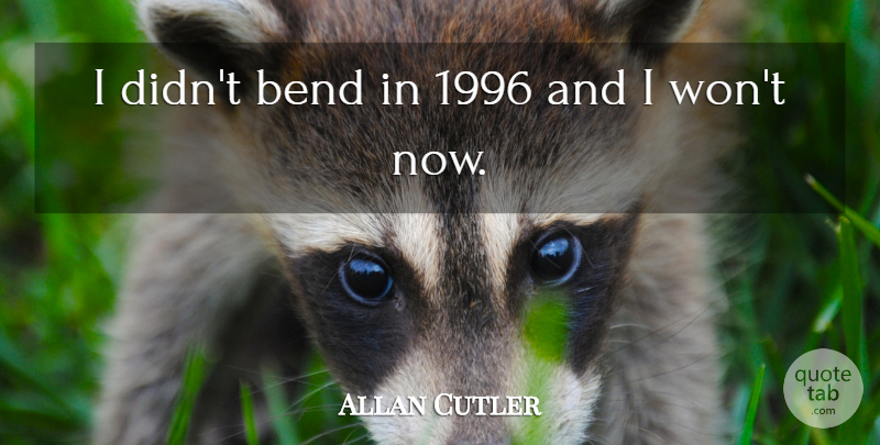 Allan Cutler Quote About Bend: I Didnt Bend In 1996...
