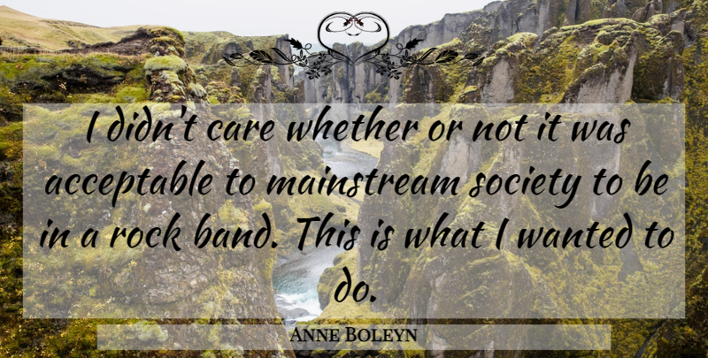 Anne Boleyn Quote About Mainstream Society, Rocks, Band: I Didnt Care Whether Or...