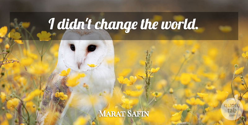 Marat Safin Quote About World, Changing The World: I Didnt Change The World...