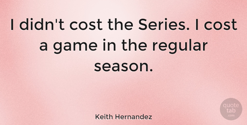 Keith Hernandez Quote About Games, Cost, Series: I Didnt Cost The Series...