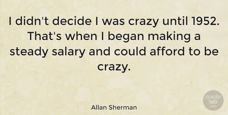 Allan Sherman Quote About Afford, American Musician, Began, Steady, Until: I Didnt Decide I Was...