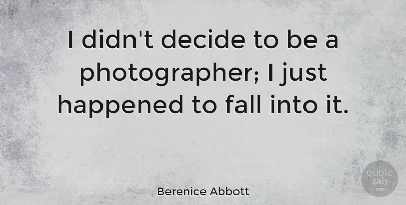 Berenice Abbott Quote About Photography, Fall, Photographer: I Didnt Decide To Be...