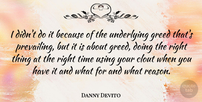 Danny Devito Quote About Clout, Greed, Time, Underlying, Using: I Didnt Do It Because...