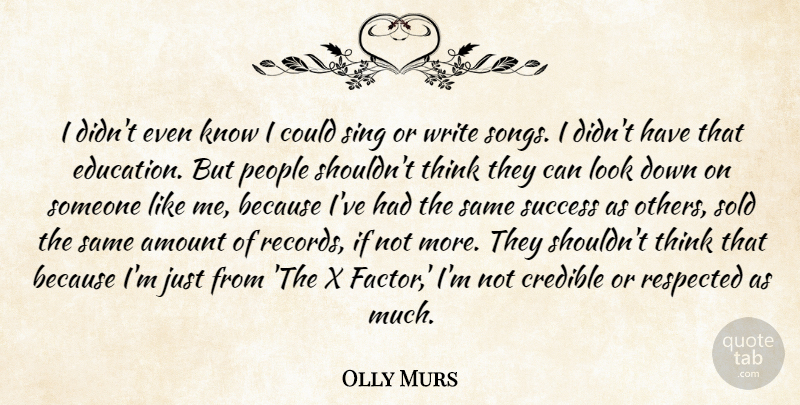 Olly Murs Quote About Amount, Credible, Education, People, Respected: I Didnt Even Know I...