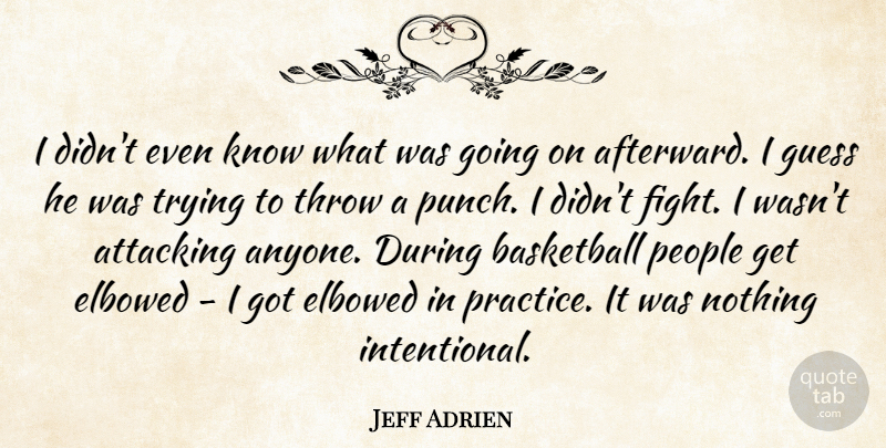 Jeff Adrien Quote About Attacking, Basketball, Guess, People, Throw: I Didnt Even Know What...