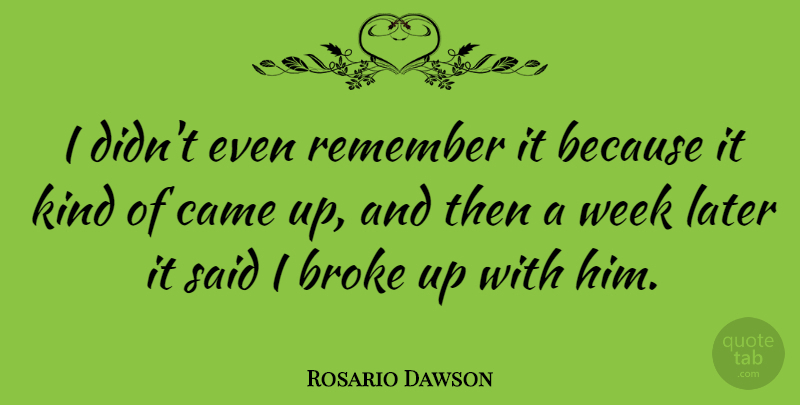 Rosario Dawson Quote About Broke, Came, Later, Remember, Week: I Didnt Even Remember It...