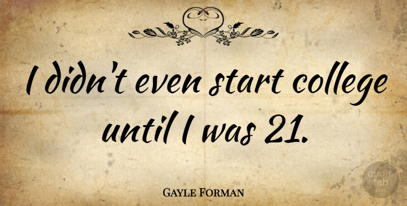 Gayle Forman Quote About undefined: I Didnt Even Start College...