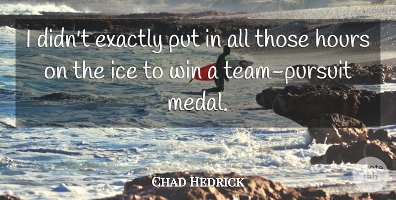 Chad Hedrick Quote About Exactly, Hours, Ice, Win: I Didnt Exactly Put In...