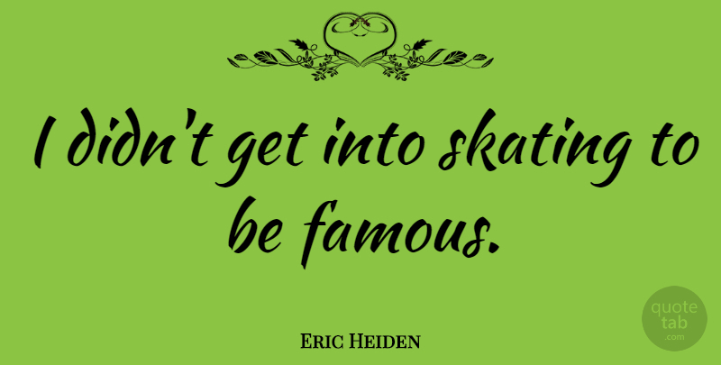 Eric Heiden Quote About Skating: I Didnt Get Into Skating...