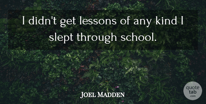 Joel Madden Quote About School, Lessons, Kind: I Didnt Get Lessons Of...