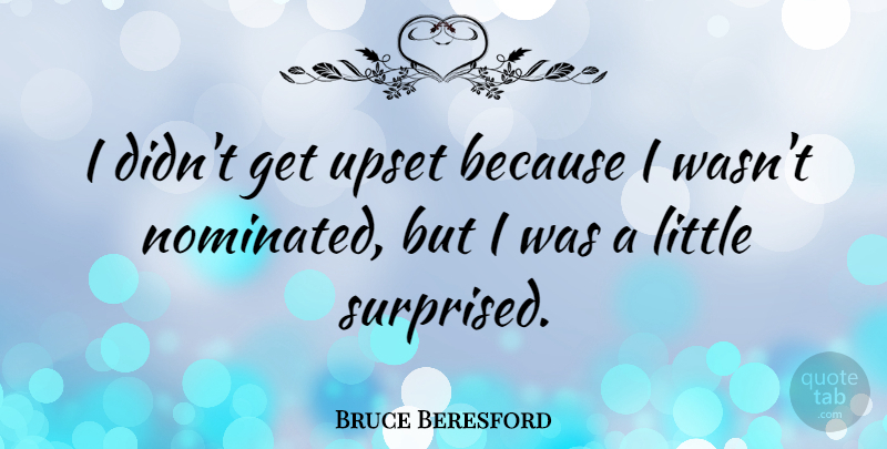 Bruce Beresford Quote About undefined: I Didnt Get Upset Because...