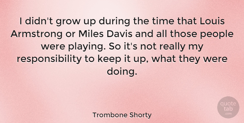 Trombone Shorty Quote About Armstrong, Davis, Miles, People, Responsibility: I Didnt Grow Up During...