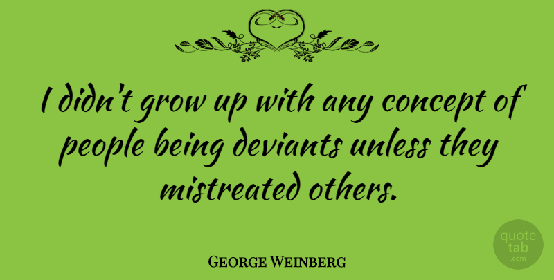 George Weinberg Quote About Mistreated, People, Unless: I Didnt Grow Up With...