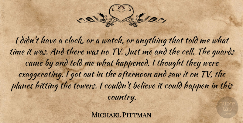 Michael Pittman Quote About Afternoon, Believe, Came, Guards, Happen: I Didnt Have A Clock...