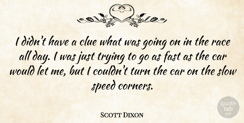 Scott Dixon Quote About Car, Clue, Fast, Race, Slow: I Didnt Have A Clue...