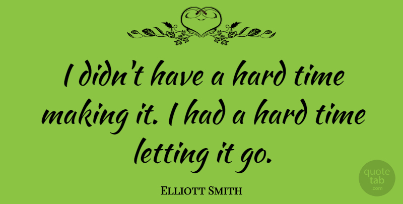 Elliott Smith Quote About Letting Go, Hard Times, Let It Go: I Didnt Have A Hard...