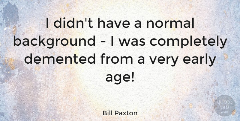 Bill Paxton Quote About Age, Normal, Demented: I Didnt Have A Normal...