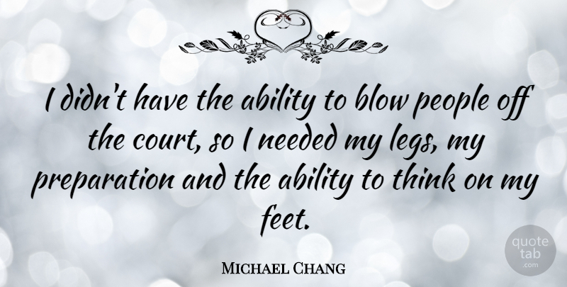 Michael Chang Quote About Blow, Thinking, Feet: I Didnt Have The Ability...