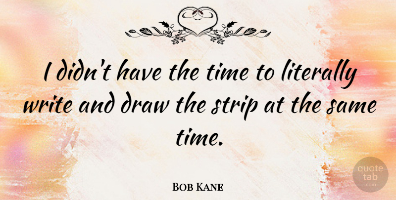 Bob Kane Quote About Writing, Draws: I Didnt Have The Time...