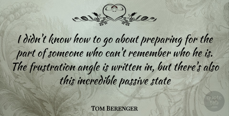 Tom Berenger Quote About Frustration, Remember, Incredibles: I Didnt Know How To...