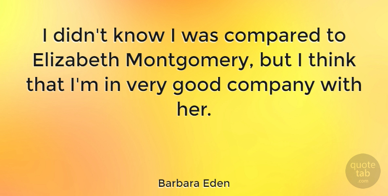 Barbara Eden Quote About Thinking, Good Company, Very Good: I Didnt Know I Was...