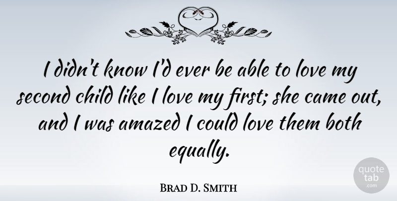 Brad D. Smith Quote About Amazed, Both, Came, Love: I Didnt Know Id Ever...