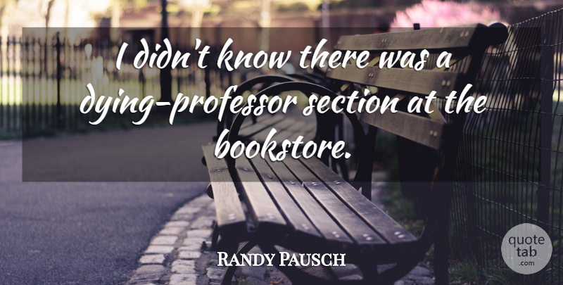 Randy Pausch Quote About Dying, Bookstores, Professors: I Didnt Know There Was...