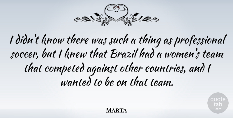 Marta Quote About Against, Brazil, Knew, Women: I Didnt Know There Was...