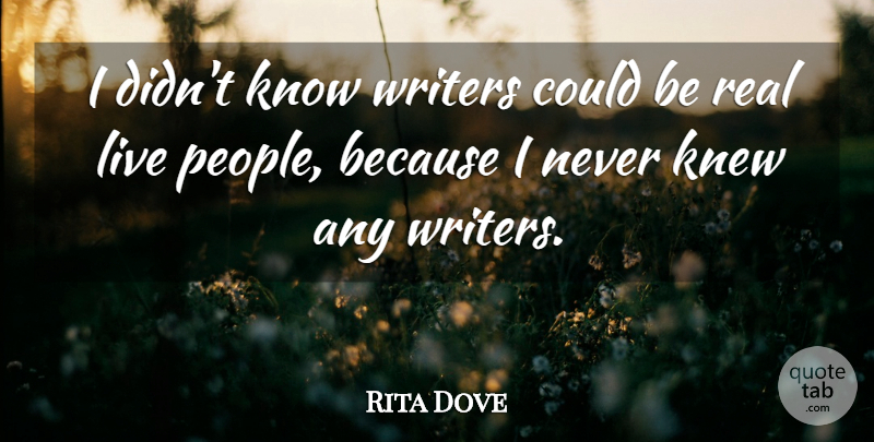 Rita Dove Quote About Real, People, Being Real: I Didnt Know Writers Could...
