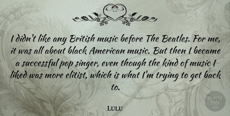 Lulu Quote About Successful, Black, Trying: I Didnt Like Any British...