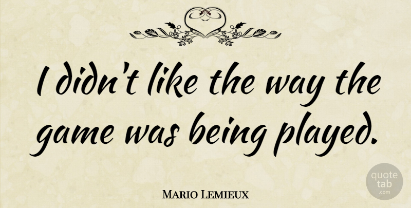 Mario Lemieux Quote About Sports, Games, Way: I Didnt Like The Way...
