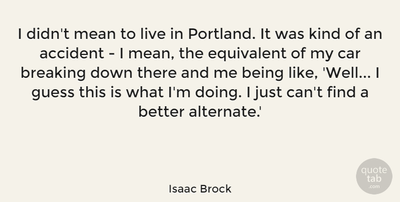Isaac Brock Quote About Breaking, Car, Equivalent, Guess: I Didnt Mean To Live...