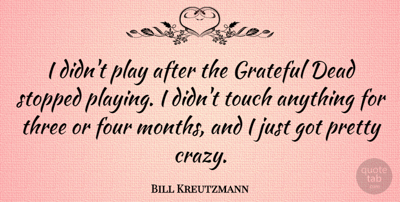Bill Kreutzmann Quote About Four, Stopped, Three, Touch: I Didnt Play After The...