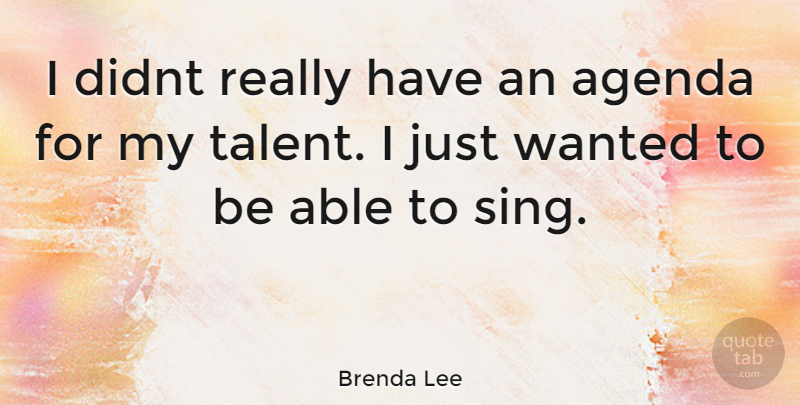 Brenda Lee Quote About Able, Agendas, Talent: I Didnt Really Have An...
