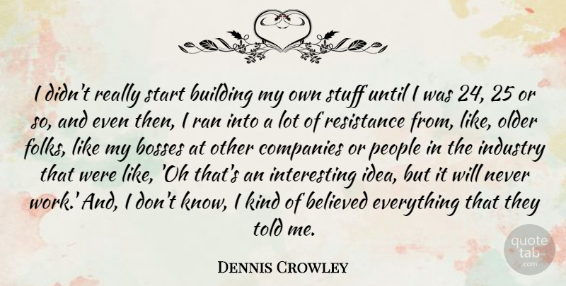 Dennis Crowley Quote About Believed, Bosses, Companies, Industry, Older: I Didnt Really Start Building...